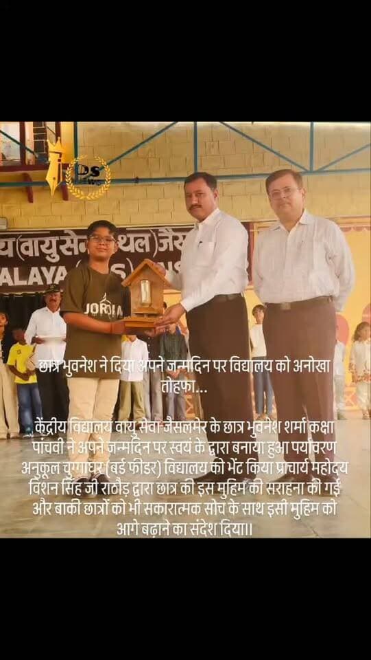 #desertstormnews #jaisalmernews #newsofjaisalmer #desertstorm छात्र भुवनेश ने दिया अपने जन्मदिन पर विद्यालय को अनोखा तोहफा...
केंद्रीय विद्यालय वायु सेवा जैसलमेर के छात्र भुवनेश शर्मा कक्षा पांचवी ने अपने जन्मदिन पर स्वयं के द्वारा बनाया हुआ पर्यावरण अनुकूल चुग्गाघर (बर्ड फीडर) विद्यालय को भेंट किया प्राचार्य महोदय विशन सिंह जी राठौड़ द्वारा छात्र की इस मुहिम की सराहना की गई और बाकी छात्रों को भी सकारात्मक सोच के साथ इसी मुहिम को आगे बढ़ाने का संदेश दिया।।