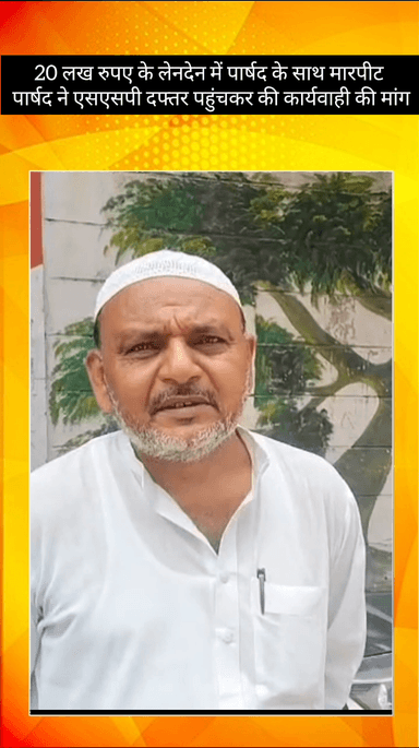 मेरठ: जाकिर कॉलोनी में 20 लाख रुपये के लेनदेन को लेकर पार्षद ने लगाया मारपीट और धमकी का आरोप, एसएसपी से लगाई गुहार