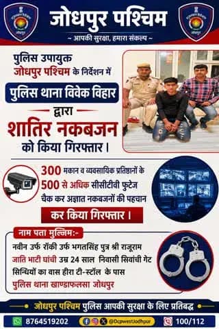 पुलिस उपायुक्त जोधपुर पश्चिम के निर्देशन में पुलिस थाना विवेक विहार द्वारा शातिर नकबजन को किया गिरफ्तार ।
300 मकान व व्यवसायिक प्रतिष्ठानों के 500 से अधिक सीसीटीवी फुटेज चैक कर अज्ञात नकबजनों की पहचान कर किया गिरफ्तार।
#जोधपुर_पश्चिम_पुलिस