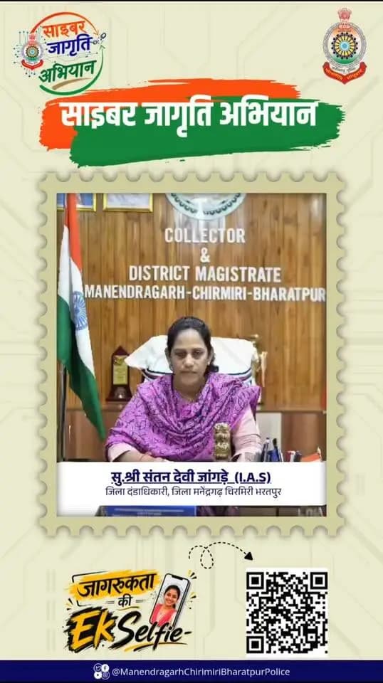जागरूकता ही साइबर सुरक्षा की पहली सीढ़ी है।
साइबर अपराध से सतर्क रहें, सुरक्षित रहें और दूसरों को भी जागरूक करें।
आइए, मिलकर बनाएं साइबर अपराध मुक्त छत्तीसगढ़।
साइबर जागृति अभियान | MCB Police 🛡️
सुश्री संतन देवी जांगड़े
कलेक्टर जिला मनेंद्रगढ़ चिरमिरी भरतपुर