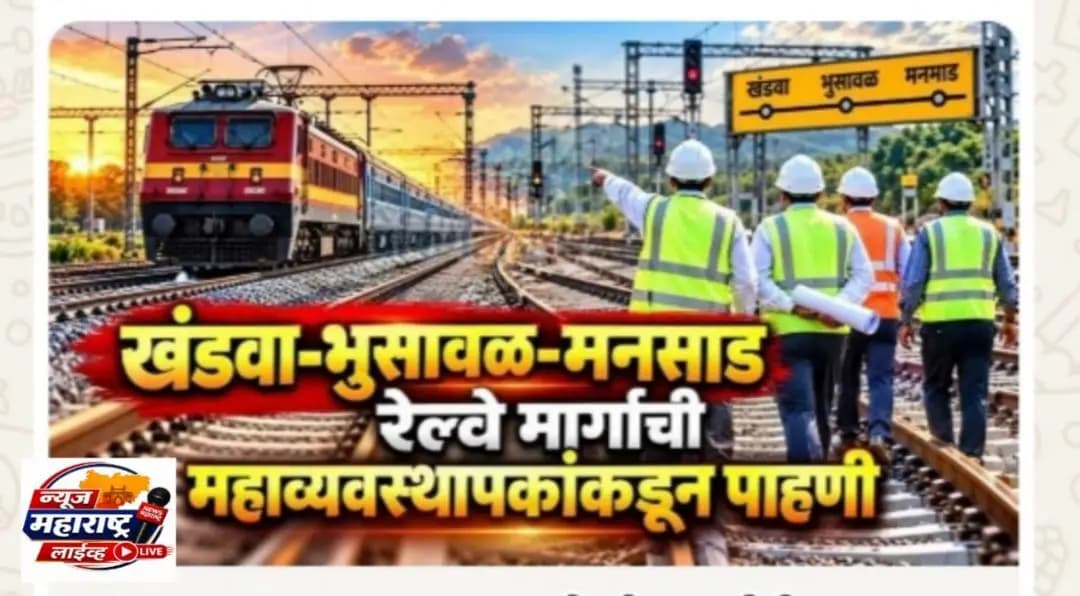 भुसावळ: खंडवा–भुसावळ–मनमाड रेल्वे मार्गाची महत्त्वाची सखोल पाहणी