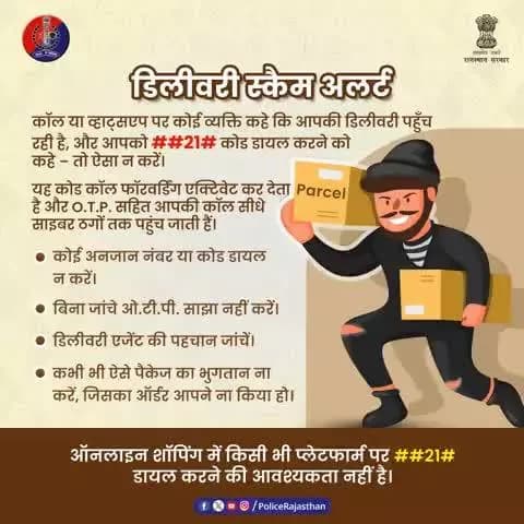 डिलीवरी स्कैम से सावधान!
##21# जैसे कोड डायल करने से आपकी कॉल्स साइबर ठगों के पास पहुंच सकती हैं, साथ ही आपकी सारी व्यक्तिगत और बैंक अकाउंट की सूचनाएं भी।
राजस्थान पुलिस – आपकी साइबर सुरक्षा के लिए प्रतिबद्ध!